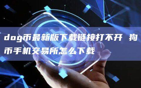 dog币最新版下载链接打不开 狗币手机交易所怎么下载-第1张图片-欧意下载